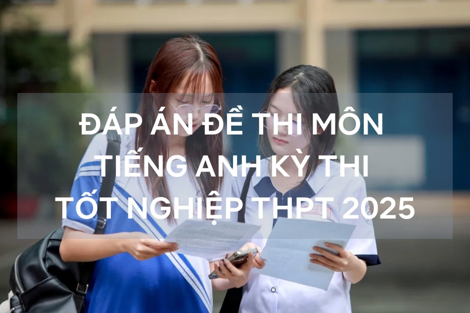 Gợi ý đáp án môn Tiếng Anh kỳ thi tốt nghiệp THPT năm 2025