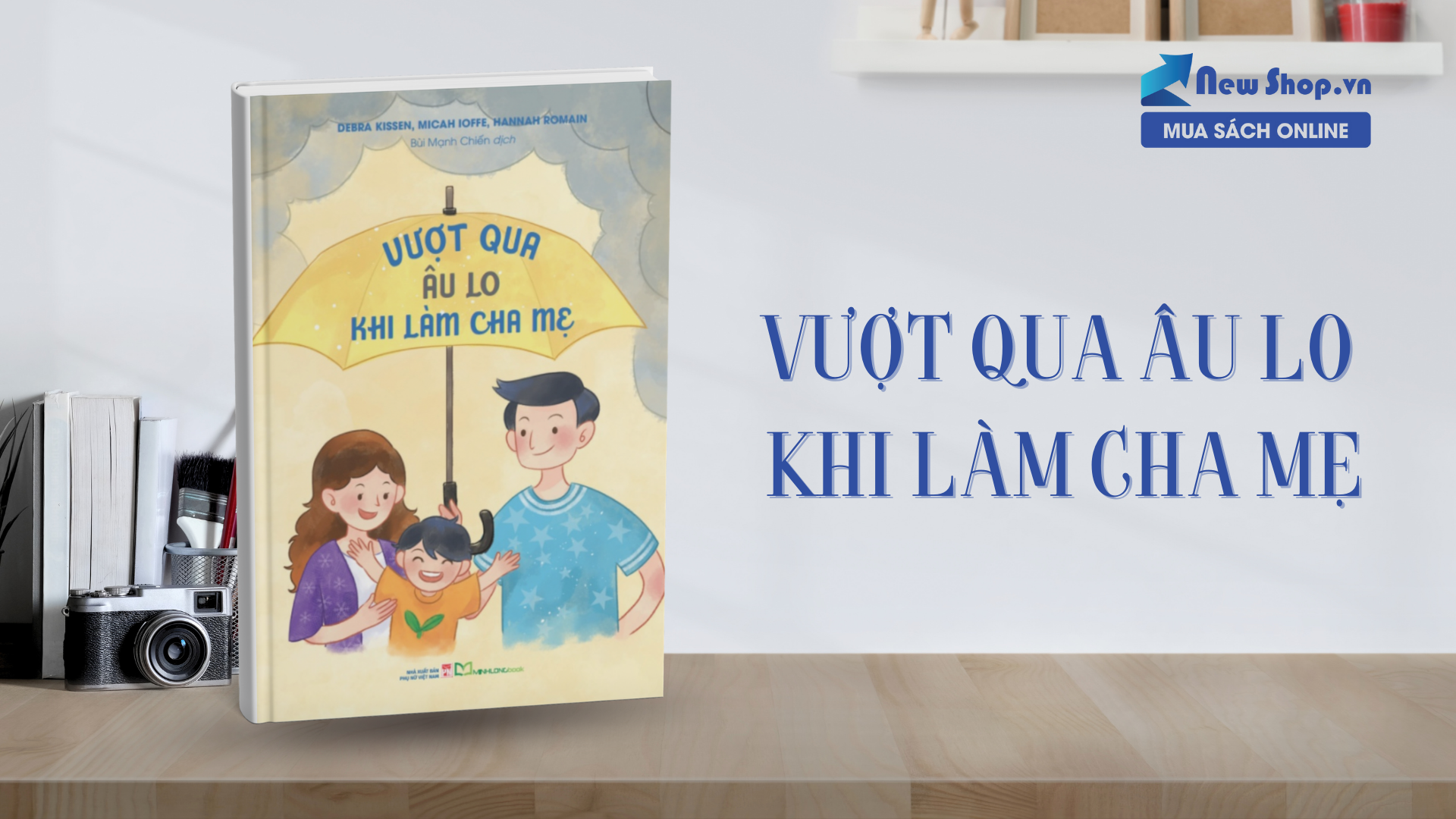 Vượt Qua Âu Lo Khi Làm Cha Mẹ – Bí quyết giúp phụ huynh nuôi dạy con an yên, bớt áp lực