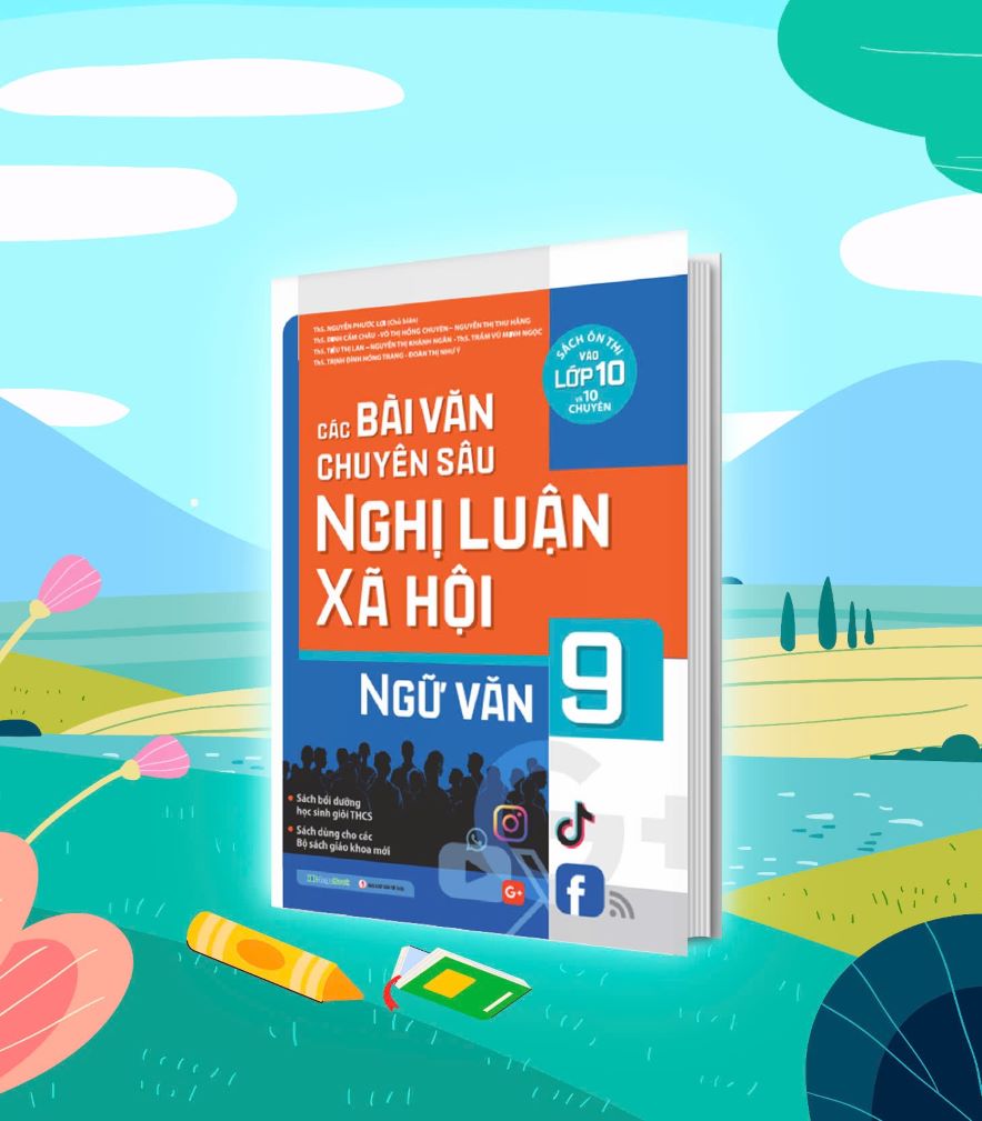 Các Bài Văn Chuyên Sâu Nghị Luận Xã Hội Ngữ Văn Lớp 9 (Sách Ôn Thi Vào Lớp 10 và 10 Chuyên)